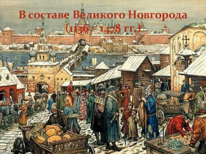 В составе Великого Новгорода (1136 – 1478 гг.)