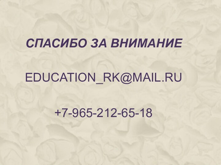 СПАСИБО ЗА ВНИМАНИЕ  EDUCATION_RK@MAIL.RU   +7-965-212-65-18
