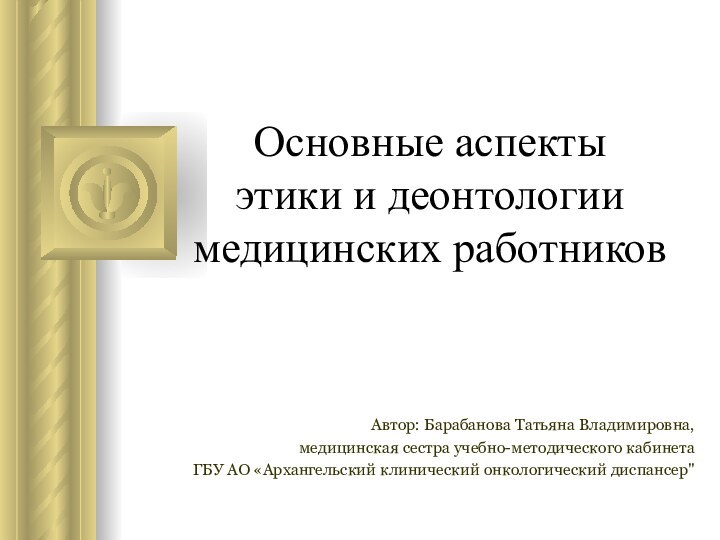 Основные аспекты  этики и деонтологии медицинских работников  Автор: Барабанова