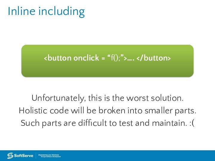 Inline including…. Unfortunately, this is the worst solution. Holistic code will be