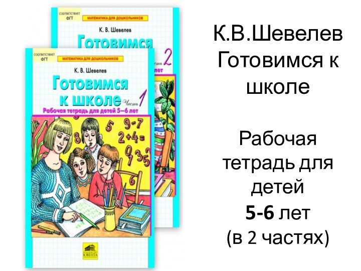 К.В.Шевелев Готовимся к школе  Рабочая тетрадь для детей  5-6 лет  (в 2 частях)