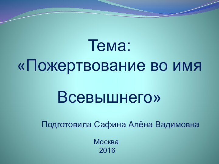 Тема: «Пожертвование во имя Всевышнего» Подготовила Сафина Алёна ВадимовнаМосква 2016