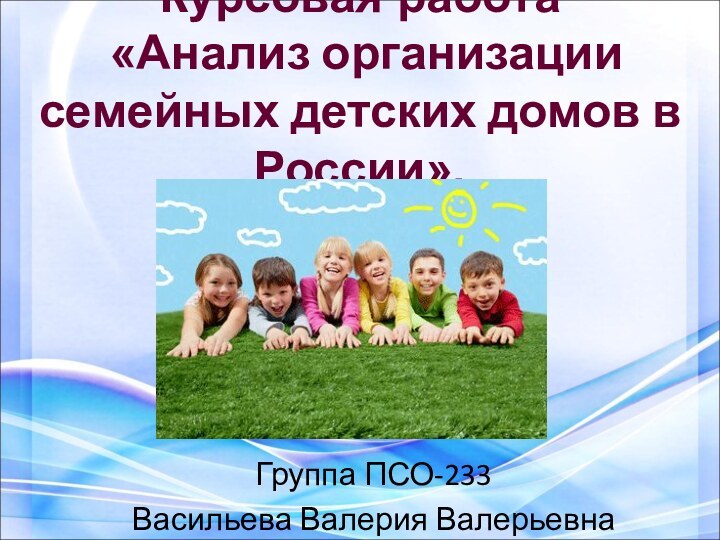 Курсовая работа  «Анализ организации семейных детских домов в России».Группа ПСО-233Васильева Валерия Валерьевна