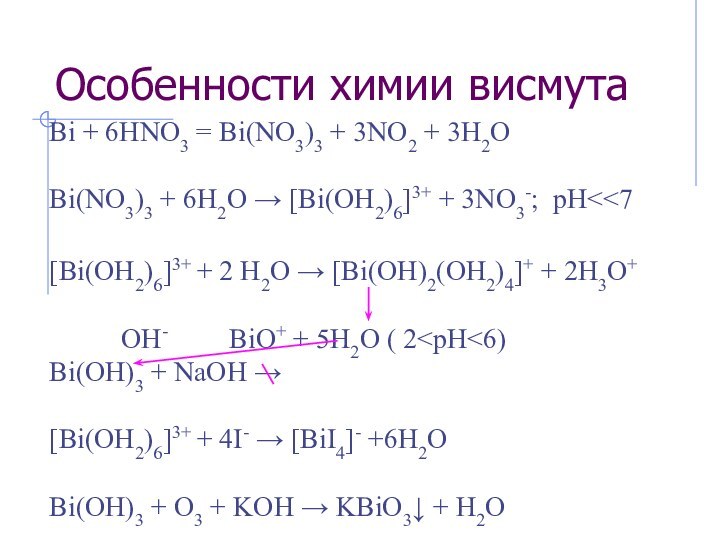 Особенности химии висмутаBi + 6HNO3 = Bi(NO3)3 + 3NO2 + 3H2OBi(NO3)3 +