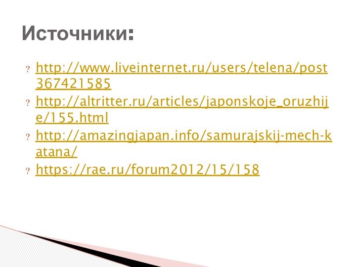 http://www.liveinternet.ru/users/telena/post367421585http://altritter.ru/articles/japonskoje_oruzhije/155.htmlhttp://amazingjapan.info/samurajskij-mech-katana/https://rae.ru/forum2012/15/158Источники: