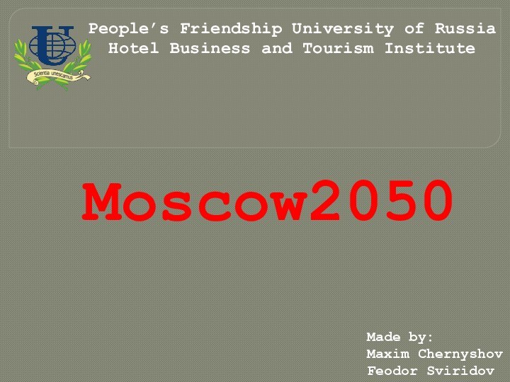 People’s Friendship University of RussiaHotel Business and Tourism InstituteMoscow2050Made by:Maxim ChernyshovFeodor Sviridov