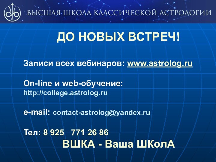 ДО НОВЫХ ВСТРЕЧ!Записи всех вебинаров: www.astrolog.ruOn-line и web-обучение:http://college.astrolog.rue-mail: contact-astrolog@yandex.ruТел: 8 925