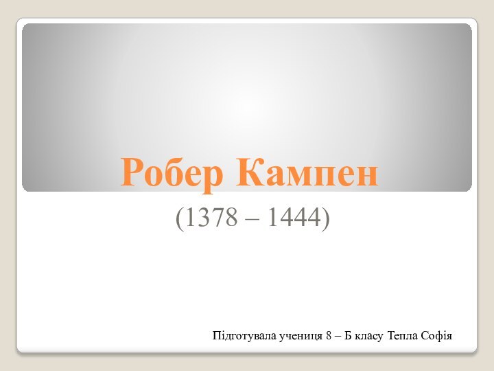 Робер Кампен(1378 – 1444)Підготувала учениця 8 – Б класу Тепла Софія