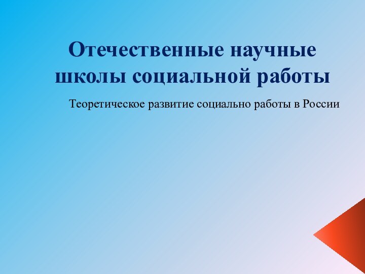Отечественные научные школы социальной работыТеоретическое развитие социально работы в России