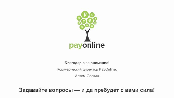 Благодарю за внимание!Коммерческий директор PayOnline,Артем ОсокинЗадавайте вопросы — и да пребудет с вами сила!