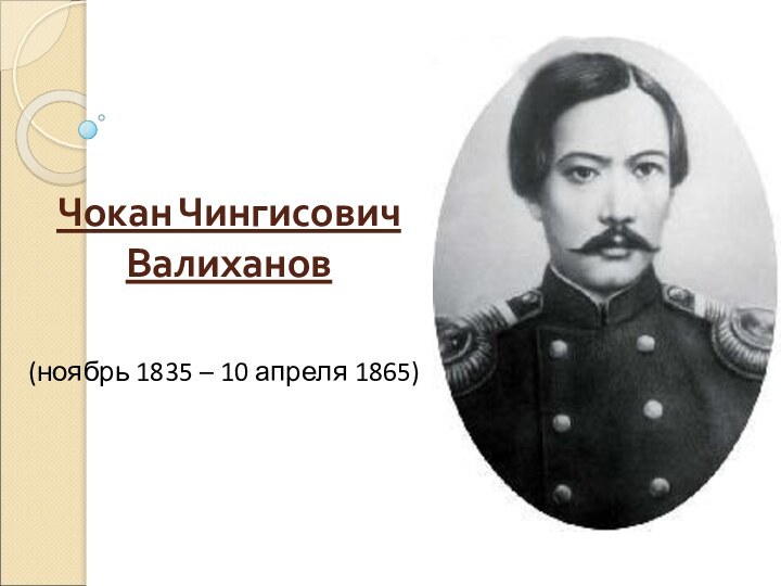 Чокан Чингисович Валиханов(ноябрь 1835 – 10 апреля 1865)