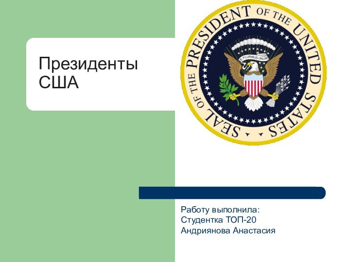 Президенты  США Работу выполнила: Студентка ТОП-20 Андриянова Анастасия