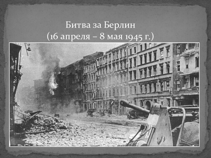 Битва за Берлин (16 апреля – 8 мая 1945 г.)