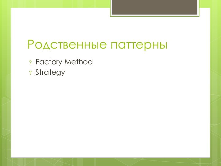 Родственные паттерныFactory MethodStrategy