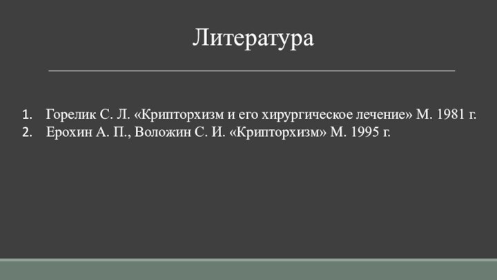 ЛитератураГорелик С. Л. «Крипторхизм и его хирургическое лечение» М. 1981 г. Ерохин