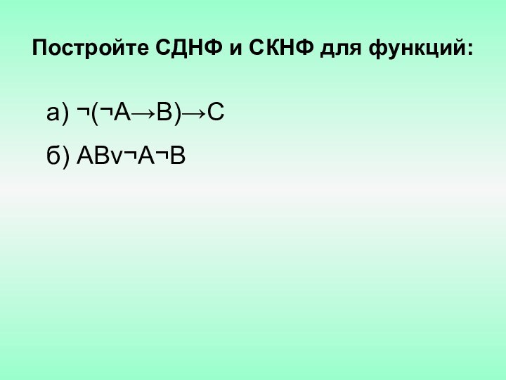 Постройте СДНФ и СКНФ для функций:a) ¬(¬A→B)→Cб) ABv¬A¬B