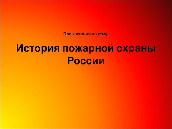 Презентация на тему:История пожарной охраны России