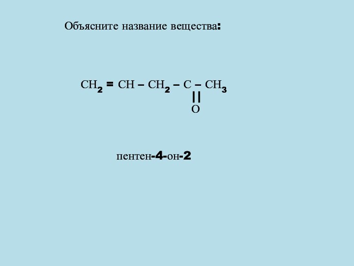 Объясните название вещества:СН2 = СН – СН2 – С – СН3Опентен-4-он-2