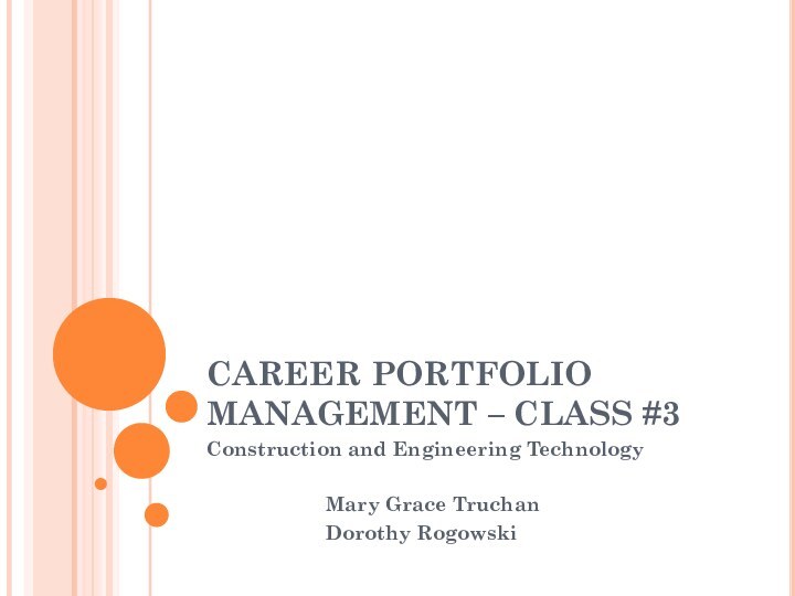 CAREER PORTFOLIO MANAGEMENT – CLASS #3Construction and Engineering Technology			Mary Grace Truchan			Dorothy Rogowski