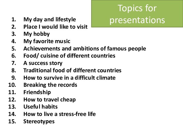Topics for presentationsMy day and lifestylePlace I would like to visitMy hobbyMy