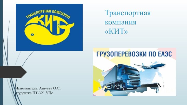 Транспортная компания  «КИТ» Исполнитель: Ашуева О.С., студентка НТ-321 УПо