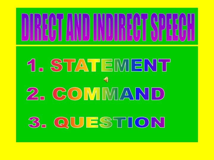 DIRECT AND INDIRECT SPEECH 1. STATEMENT 2. COMMAND 3. QUESTION