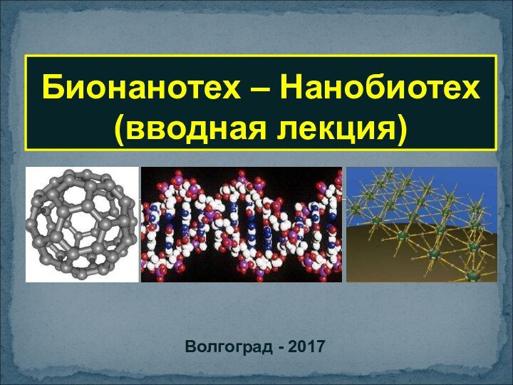 Бионанотех – Нанобиотех (вводная лекция)Волгоград - 2017