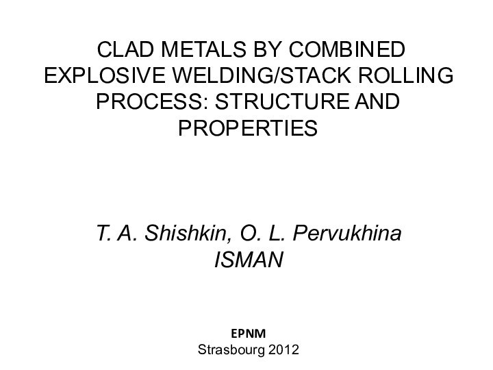  CLAD METALS BY COMBINED EXPLOSIVE WELDING/STACK ROLLING PROCESS: STRUCTURE AND PROPERTIEST. A.