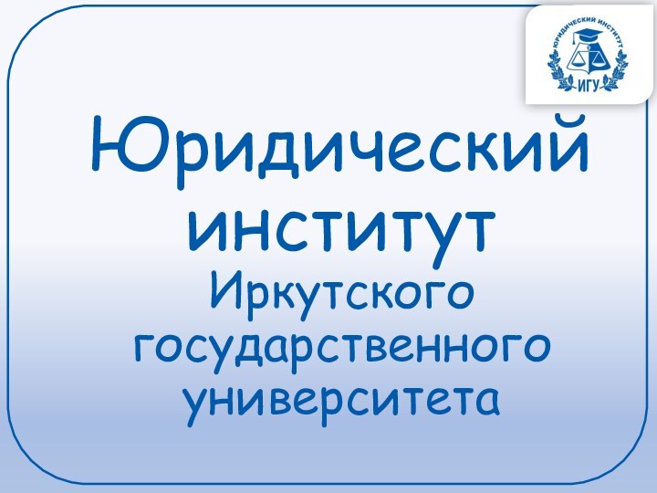 Юридический  институт  Иркутского государственного университета