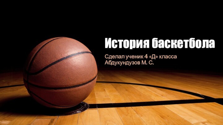 История баскетболаСделал ученик 4 «Д» класса Абдукундузов М. С.