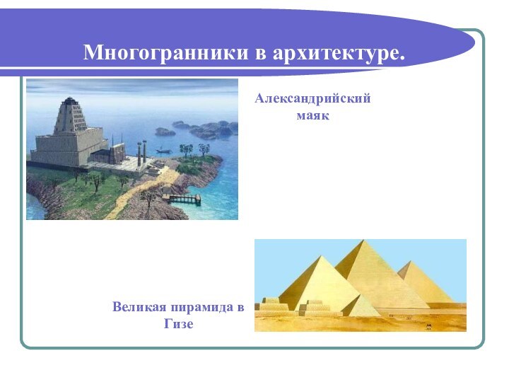Многогранники в архитектуре.Великая пирамида в ГизеАлександрийский маяк