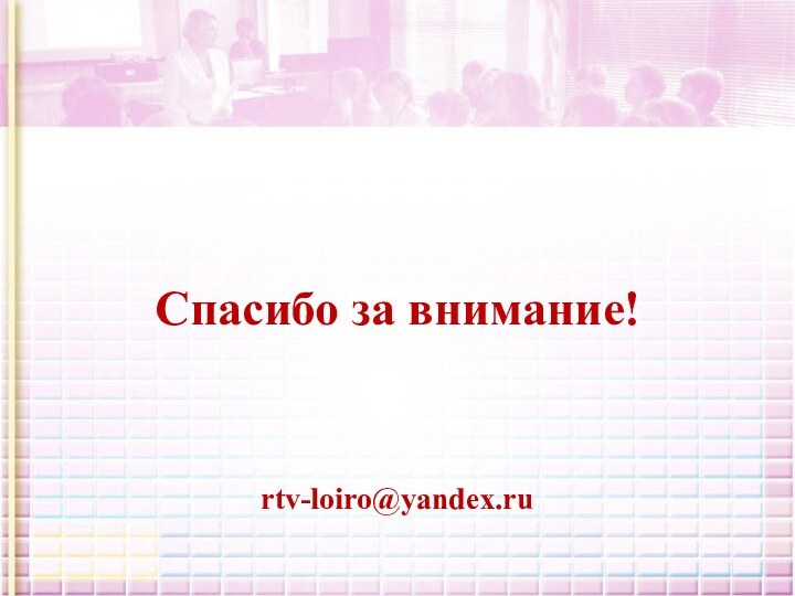 Спасибо за внимание!rtv-loiro@yandex.ru