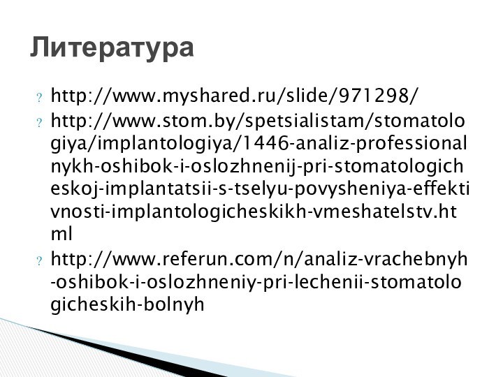 http://www.myshared.ru/slide/971298/http://www.stom.by/spetsialistam/stomatologiya/implantologiya/1446-analiz-professionalnykh-oshibok-i-oslozhnenij-pri-stomatologicheskoj-implantatsii-s-tselyu-povysheniya-effektivnosti-implantologicheskikh-vmeshatelstv.htmlhttp://www.referun.com/n/analiz-vrachebnyh-oshibok-i-oslozhneniy-pri-lechenii-stomatologicheskih-bolnyhЛитература