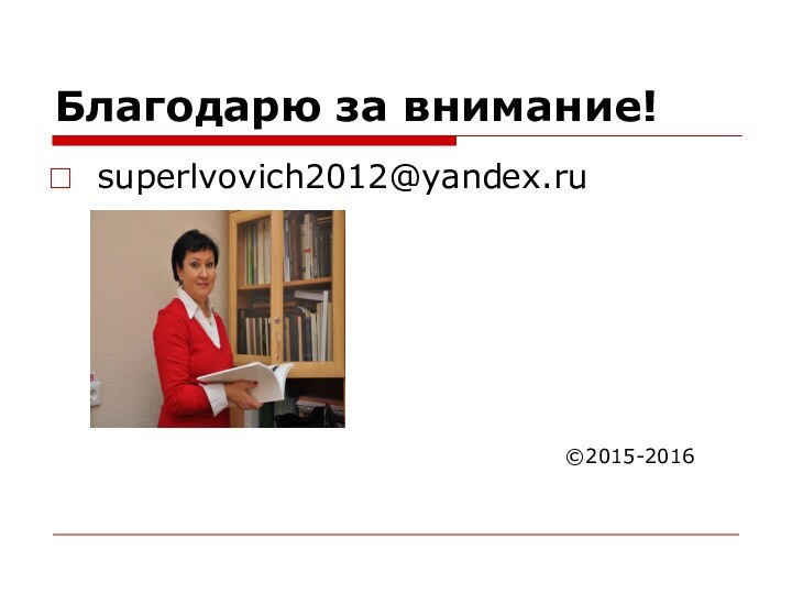 Благодарю за внимание!superlvovich2012@yandex.ru©2015-2016