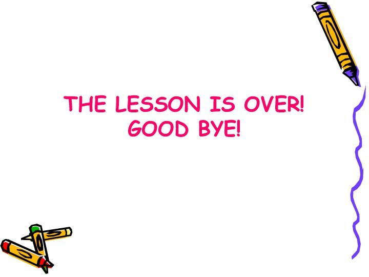 THE LESSON IS OVER!  GOOD BYE!