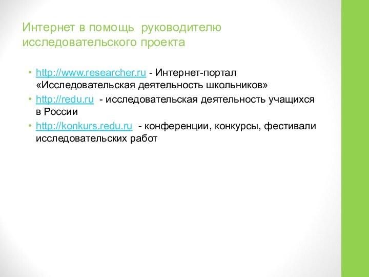 Интернет в помощь руководителю исследовательского проектаhttp://www.researcher.ru - Интернет-портал «Исследовательская деятельность школьников»http://redu.ru -