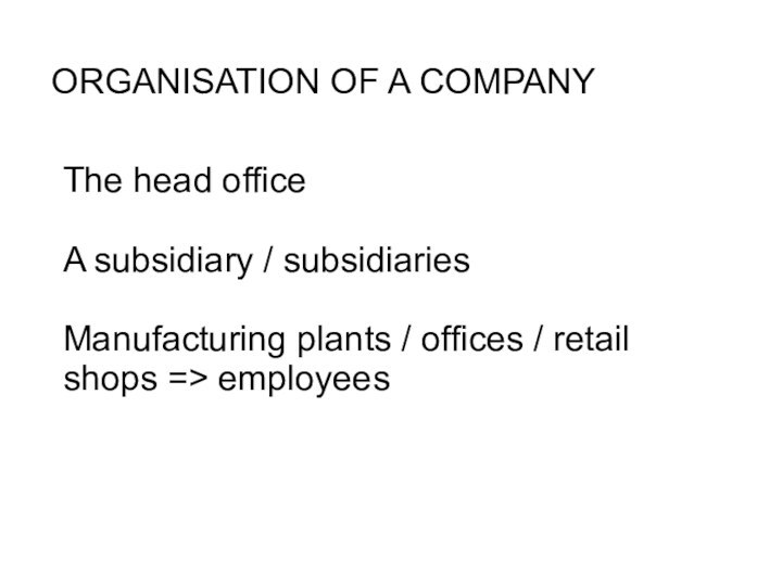 ORGANISATION OF A COMPANY The head office A subsidiary / subsidiariesManufacturing plants