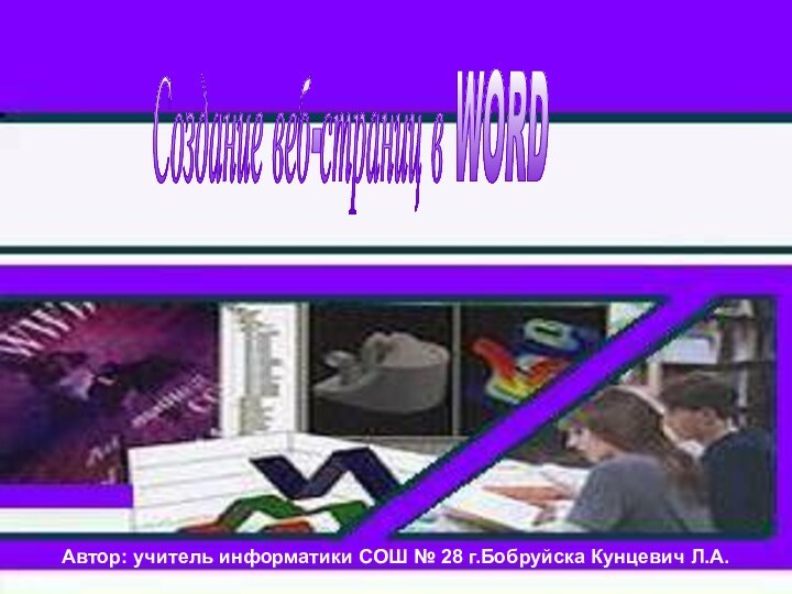 Создание веб-страниц в WORD Автор: учитель информатики СОШ № 28 г.Бобруйска Кунцевич Л.А.