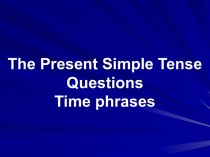The Present Simple Tense Questions Time phrases