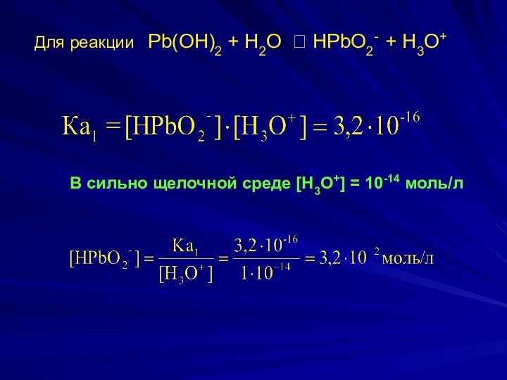 Для реакции  Pb(OH)2 + H2O ⮀ HPbO2- + H3O+В сильно щелочной