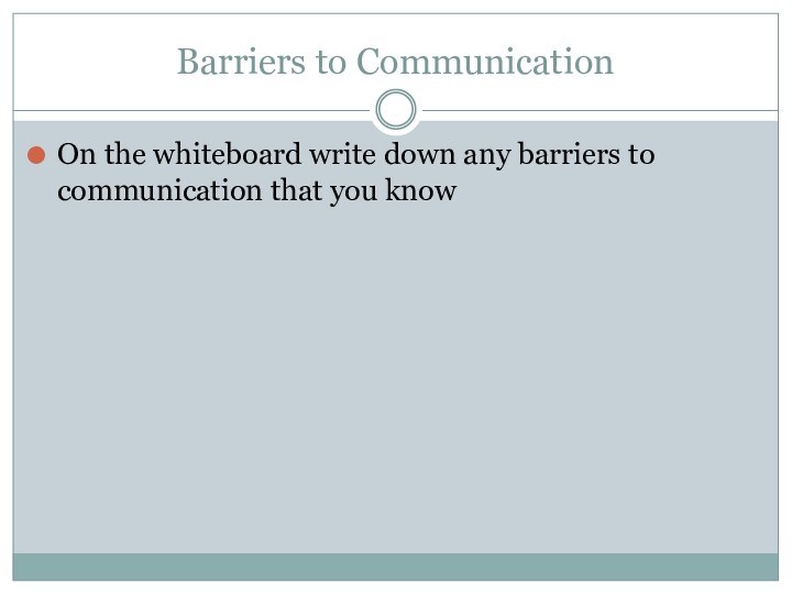 Barriers to CommunicationOn the whiteboard write down any barriers to communication that you know