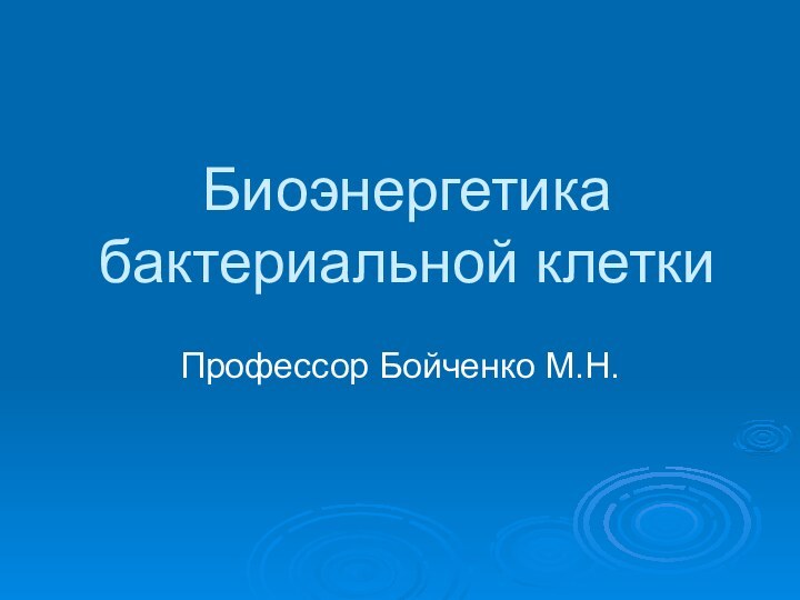 Биоэнергетика бактериальной клеткиПрофессор Бойченко М.Н.