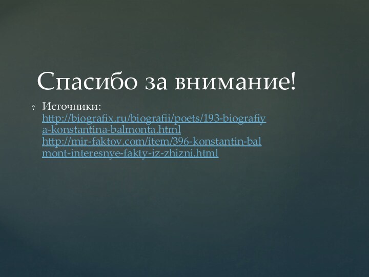 Источники: http://biografix.ru/biografii/poets/193-biografiya-konstantina-balmonta.html http://mir-faktov.com/item/396-konstantin-balmont-interesnye-fakty-iz-zhizni.html Спасибо за внимание!