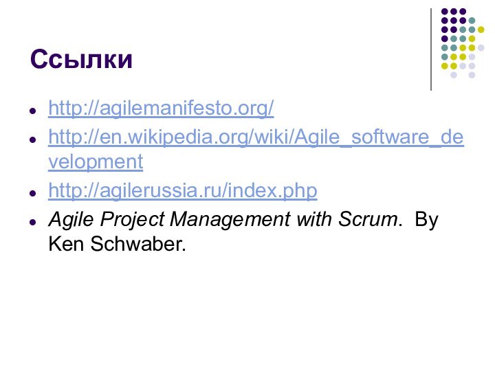 Ссылкиhttp://agilemanifesto.org/http://en.wikipedia.org/wiki/Agile_software_developmenthttp://agilerussia.ru/index.phpAgile Project Management with Scrum. By Ken Schwaber.