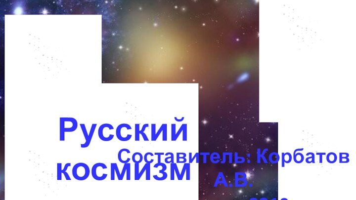 Русский космизмСоставитель: Корбатов А.В.группа 2210