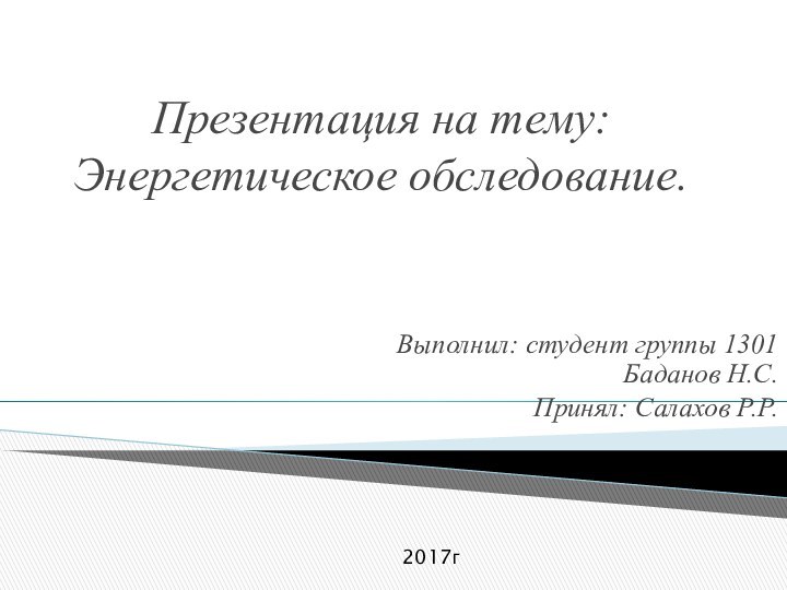 Презентация на тему: Энергетическое обследование.Выполнил: студент группы 1301 Баданов Н.С.Принял: Салахов Р.Р.2017г
