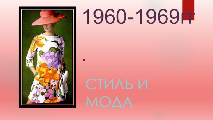 1960-1969гг.СТИЛЬ И МОДА