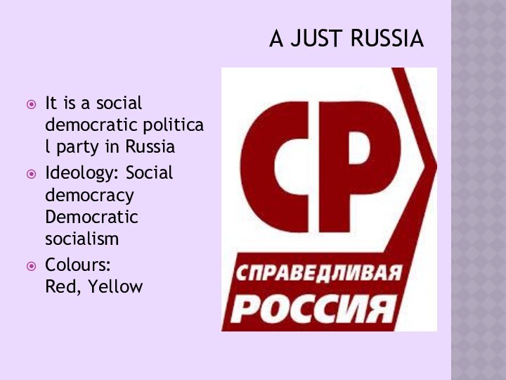 A JUST RUSSIA It is a social democratic political party in RussiaIdeology: Social democracy Democratic socialismColours: Red, Yellow