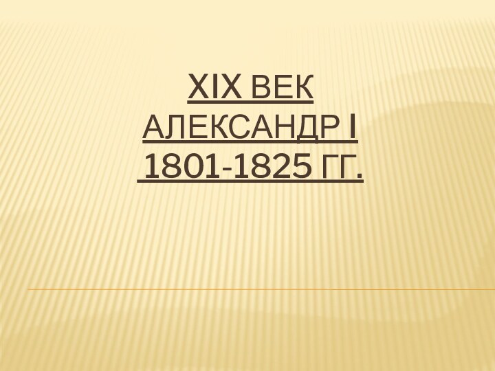 XIX ВЕК АЛЕКСАНДР I  1801-1825 ГГ.