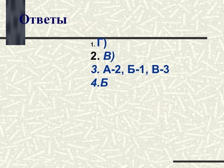 Ответы1. Г)2. В)3. А-2, Б-1, В-34.Б